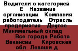 Водители с категорией "Е › Название организации ­ Компания-работодатель › Отрасль предприятия ­ Другое › Минимальный оклад ­ 35 000 - Все города Работа » Вакансии   . Кировская обл.,Леваши д.